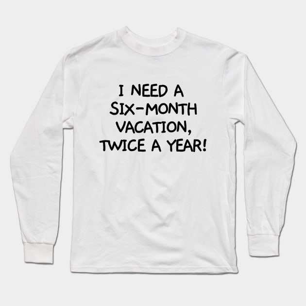 I need a six-month vacation, twice a year! Long Sleeve T-Shirt by mksjr